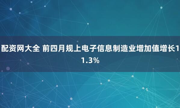 配资网大全 前四月规上电子信息制造业增加值增长11.3%