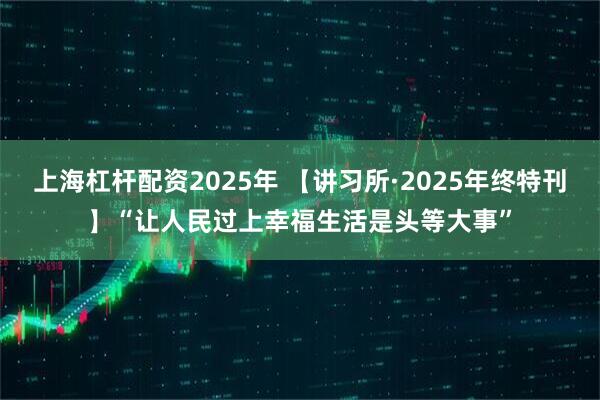 上海杠杆配资2025年 【讲习所·2025年终特刊】“让人民过上幸福生活是头等大事”
