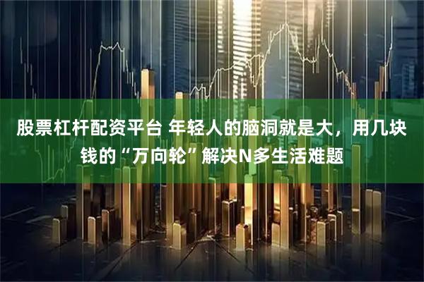 股票杠杆配资平台 年轻人的脑洞就是大，用几块钱的“万向轮”解决N多生活难题