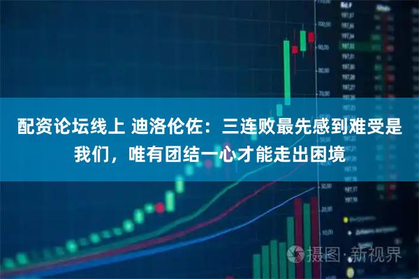 配资论坛线上 迪洛伦佐：三连败最先感到难受是我们，唯有团结一心才能走出困境